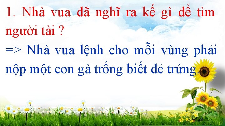 1. Nhà vua đã nghĩ ra kế gì để tìm người tài ? =>