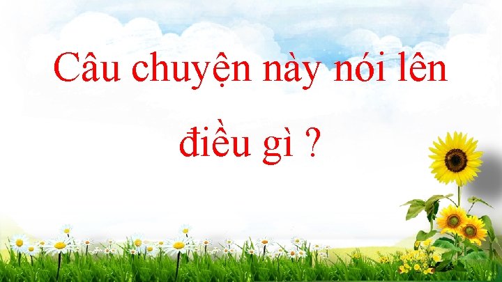 Câu chuyện này nói lên điều gì ? 