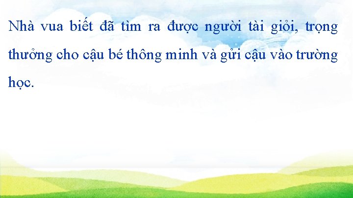 Nhà vua biết đã tìm ra được người tài giỏi, trọng thưởng cho cậu