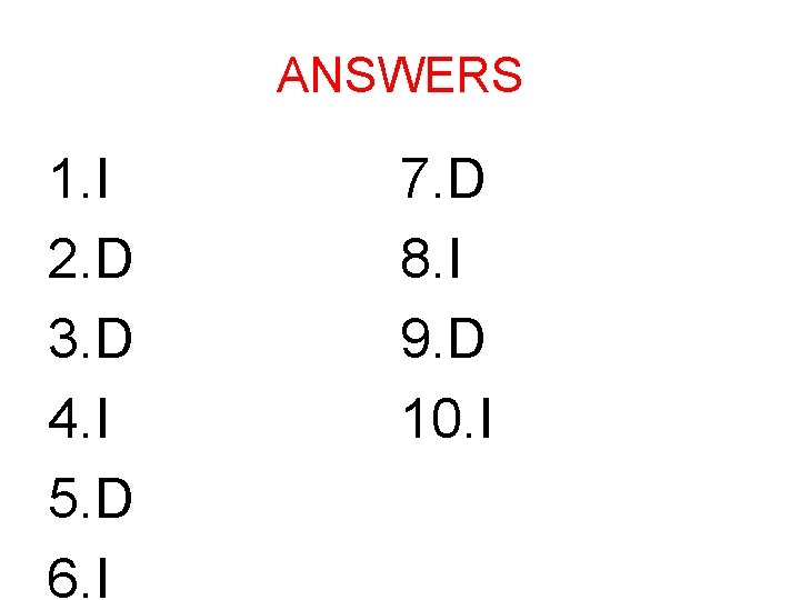 ANSWERS 1. I 2. D 3. D 4. I 5. D 6. I 7.