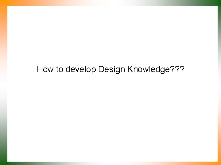 How to develop Design Knowledge? ? ? 