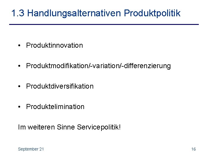 1. 3 Handlungsalternativen Produktpolitik • Produktinnovation • Produktmodifikation/-variation/-differenzierung • Produktdiversifikation • Produktelimination Im weiteren