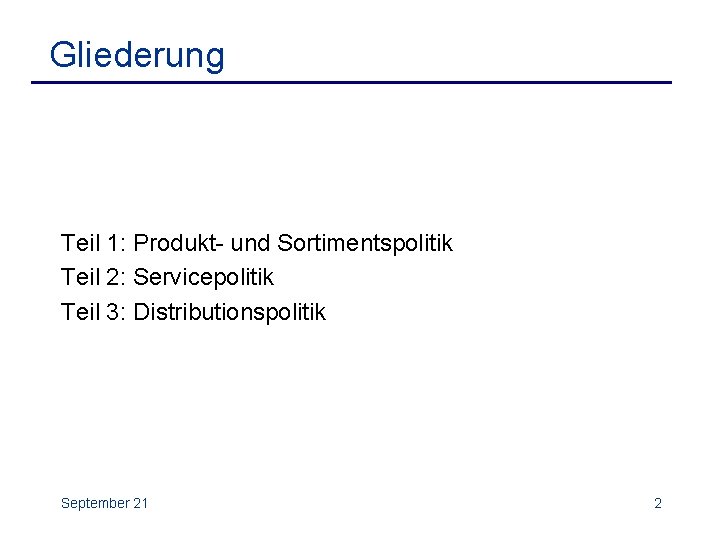 Gliederung Teil 1: Produkt- und Sortimentspolitik Teil 2: Servicepolitik Teil 3: Distributionspolitik September 21