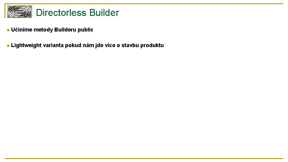 Directorless Builder n Učiníme metody Builderu public n Lightweight varianta pokud nám jde více