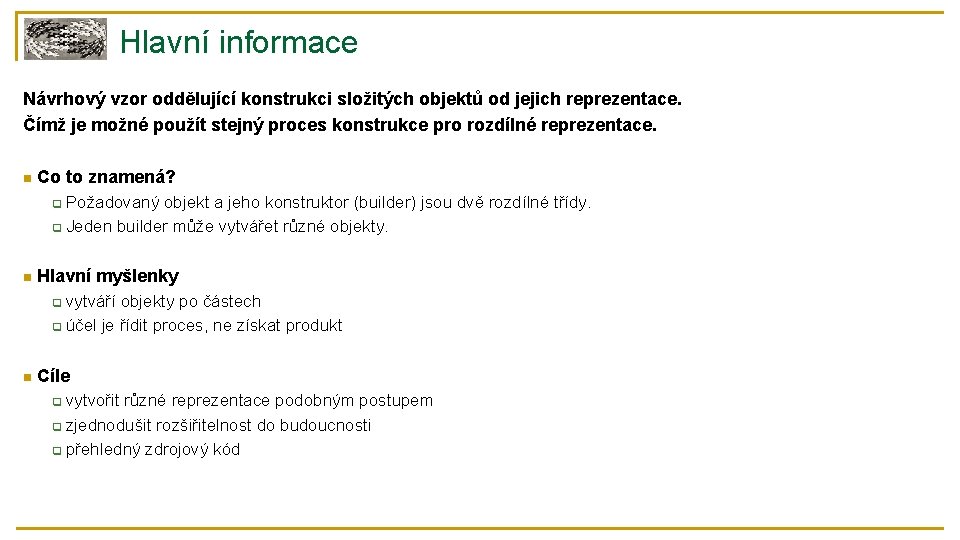 Hlavní informace Návrhový vzor oddělující konstrukci složitých objektů od jejich reprezentace. Čímž je možné