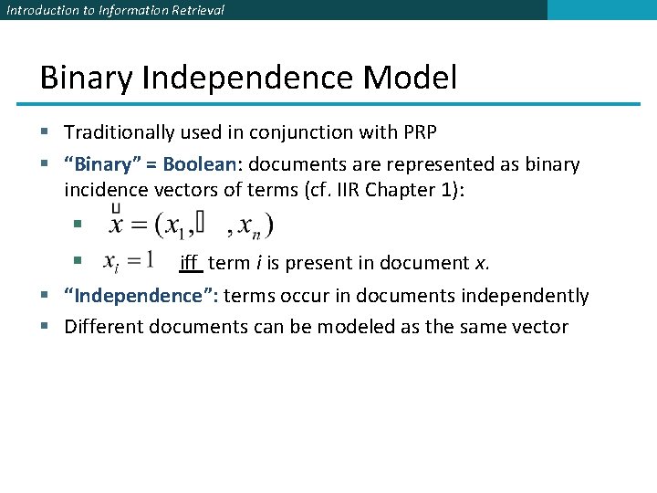 Introduction to Information Retrieval Binary Independence Model § Traditionally used in conjunction with PRP