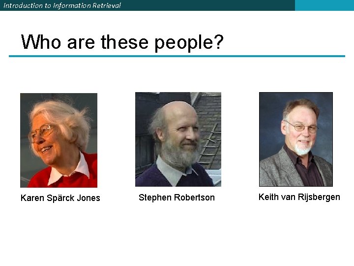 Introduction to Information Retrieval Who are these people? Karen Spärck Jones Stephen Robertson Keith
