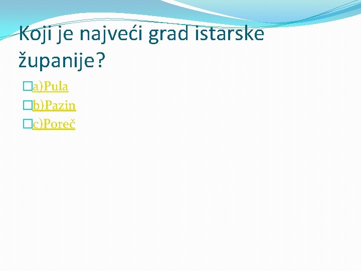 Koji je najveći grad istarske županije? �a)Pula �b)Pazin �c)Poreč 