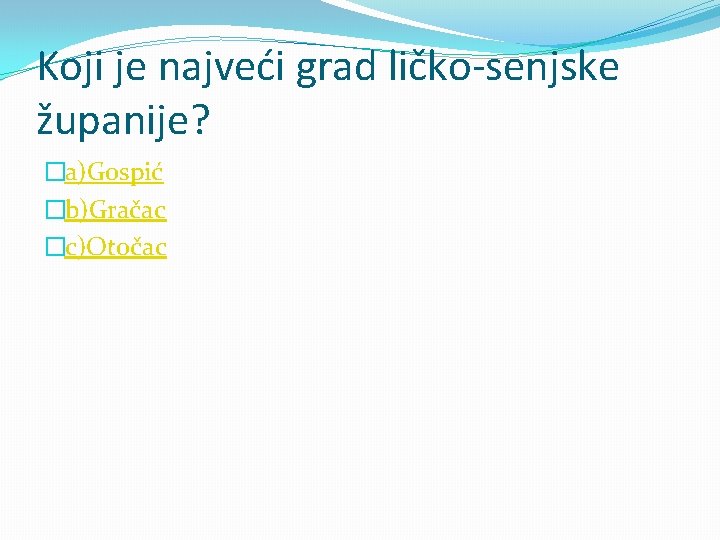 Koji je najveći grad ličko-senjske županije? �a)Gospić �b)Gračac �c)Otočac 