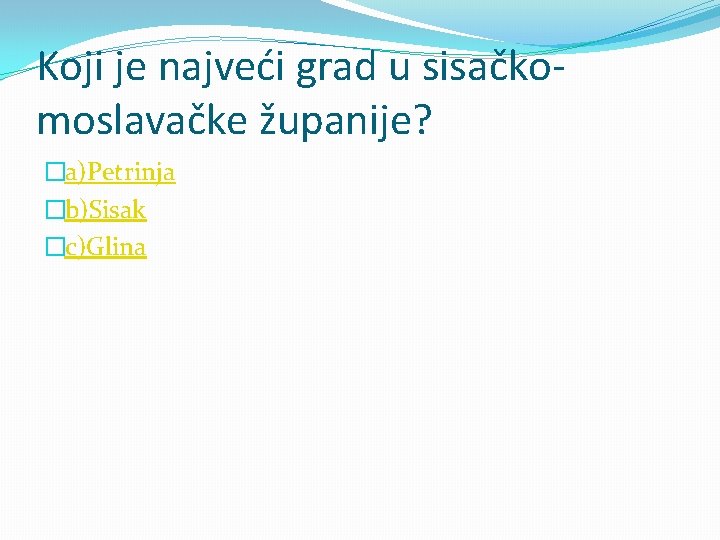 Koji je najveći grad u sisačkomoslavačke županije? �a)Petrinja �b)Sisak �c)Glina 