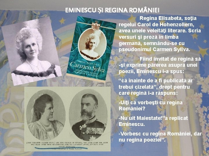 EMINESCU ŞI REGINA ROM NIEI Regina Elisabeta, soţia regelui Carol de Hohenzollern, avea unele