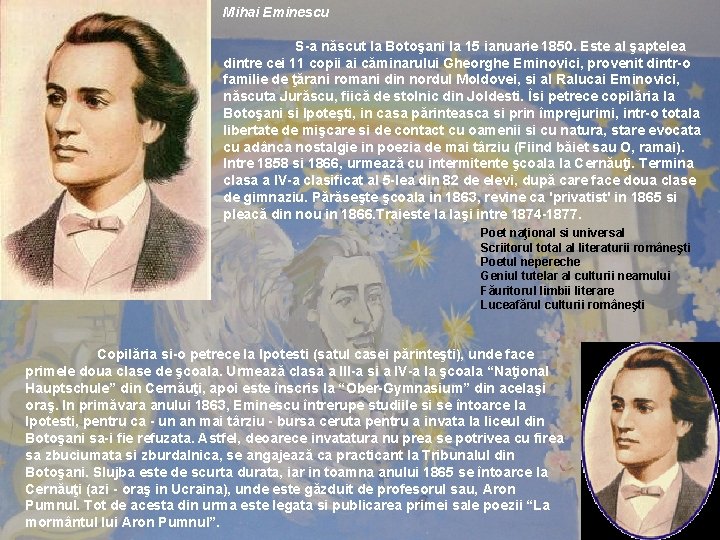 Mihai Eminescu S-a născut la Botoşani la 15 ianuarie 1850. Este al şaptelea dintre