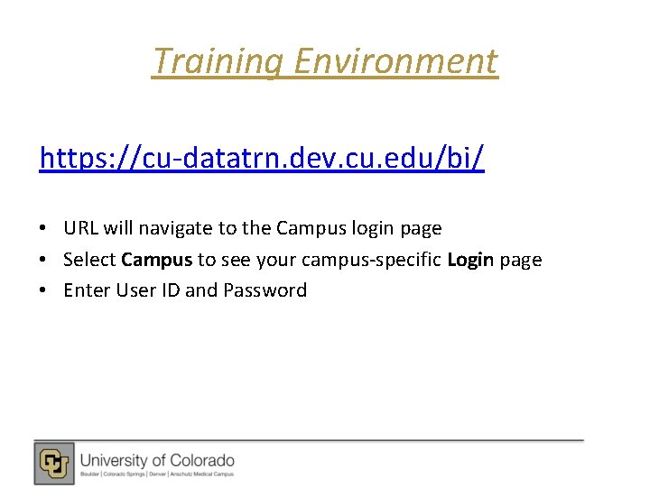 Training Environment https: //cu-datatrn. dev. cu. edu/bi/ • URL will navigate to the Campus