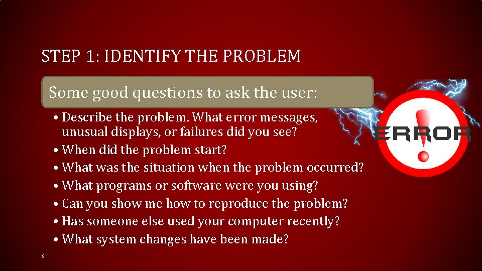 STEP 1: IDENTIFY THE PROBLEM Some good questions to ask the user: • Describe
