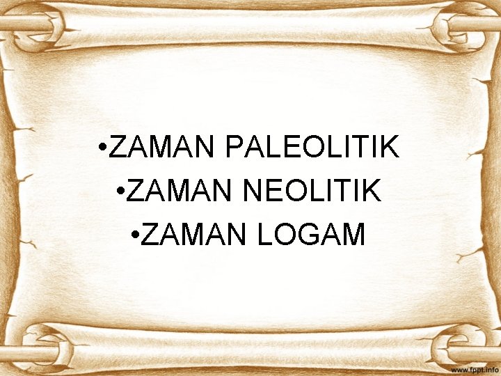  • ZAMAN PALEOLITIK • ZAMAN NEOLITIK • ZAMAN LOGAM 