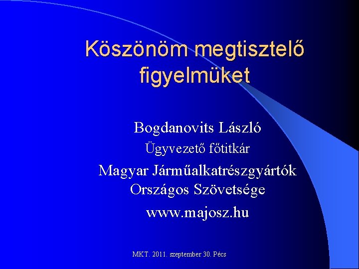 Köszönöm megtisztelő figyelmüket Bogdanovits László Ügyvezető főtitkár Magyar Járműalkatrészgyártók Országos Szövetsége www. majosz. hu