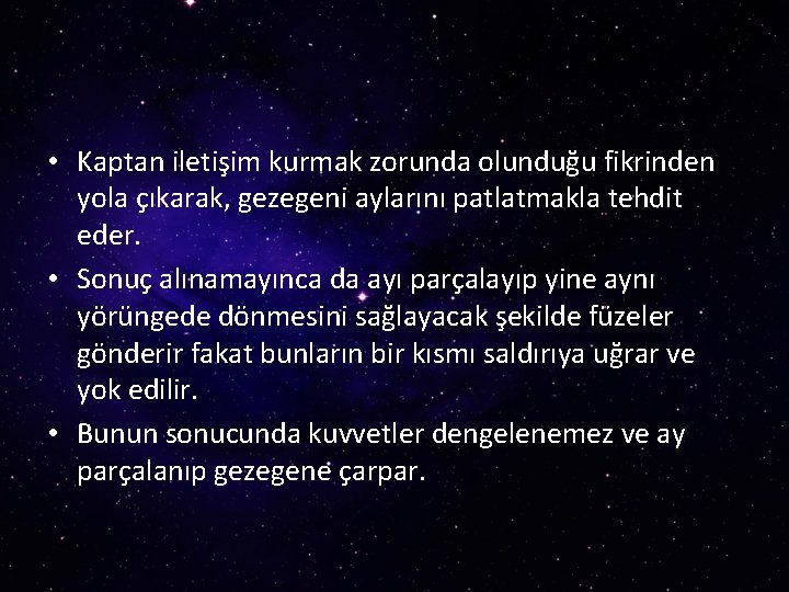  • Kaptan iletişim kurmak zorunda olunduğu fikrinden yola çıkarak, gezegeni aylarını patlatmakla tehdit