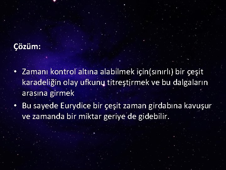 Çözüm: • Zamanı kontrol altına alabilmek için(sınırlı) bir çeşit karadeliğin olay ufkunu titreştirmek ve