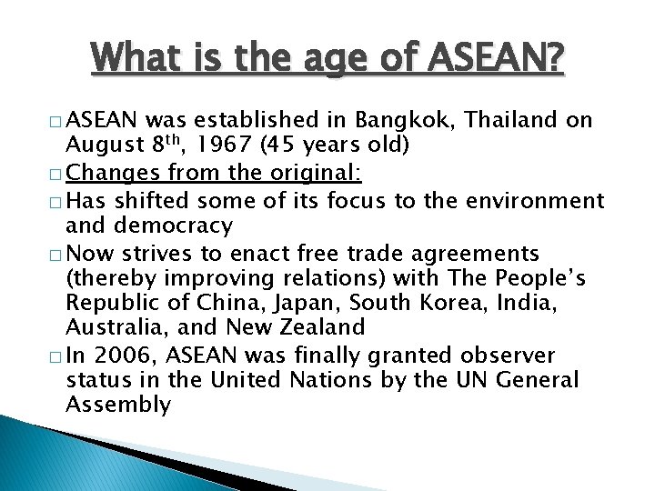 What is the age of ASEAN? � ASEAN was established in Bangkok, Thailand on