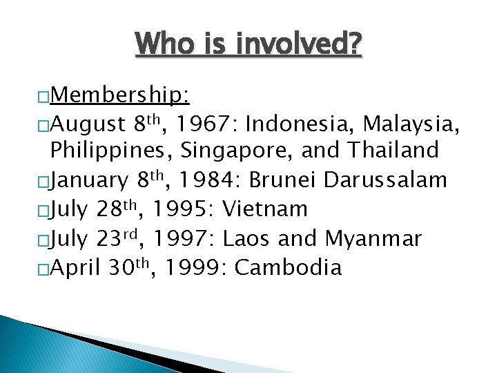 Who is involved? �Membership: �August 8 th, 1967: Indonesia, Malaysia, Philippines, Singapore, and Thailand