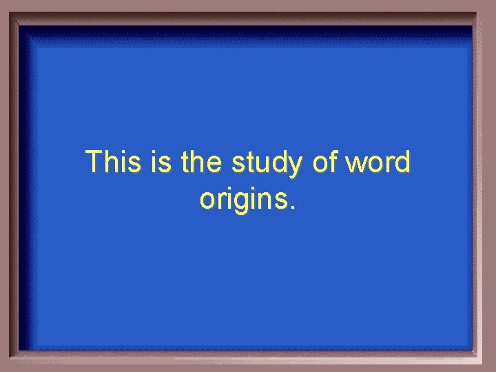 This is the study of word origins. 