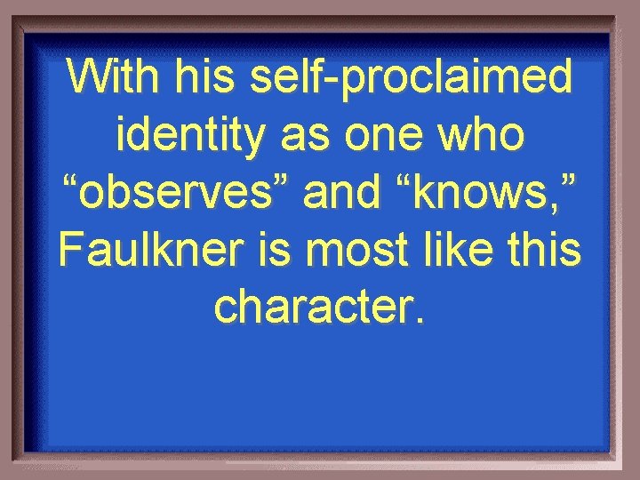 With his self-proclaimed identity as one who “observes” and “knows, ” Faulkner is most