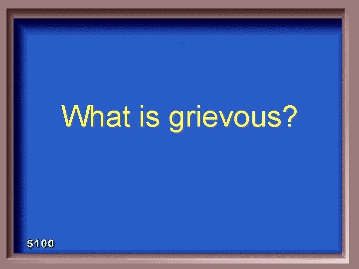 1 - 100 What is grievous? 