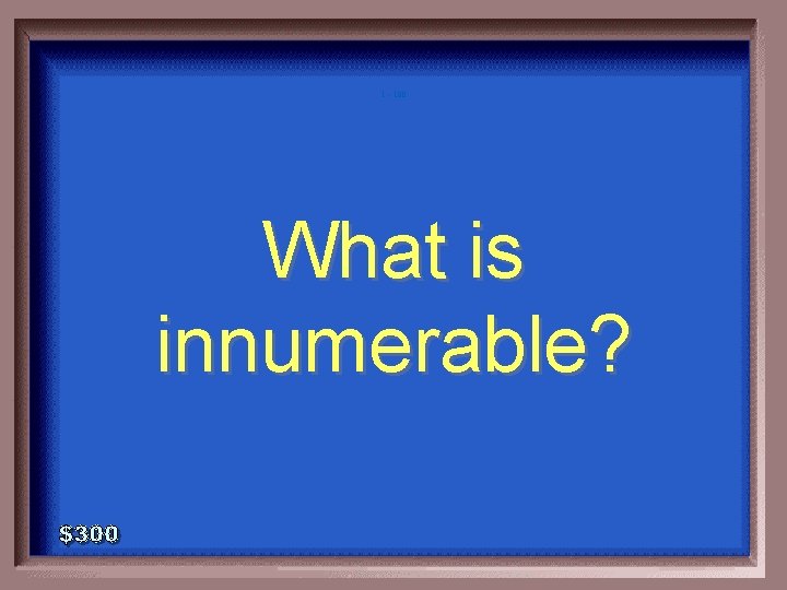 1 - 100 What is innumerable? 