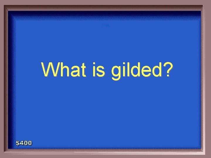 1 - 100 What is gilded? 