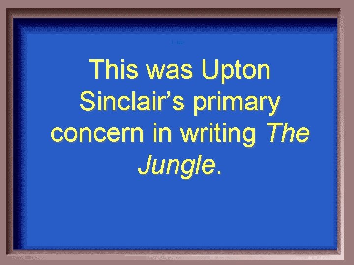 1 - 100 This was Upton Sinclair’s primary concern in writing The Jungle. 