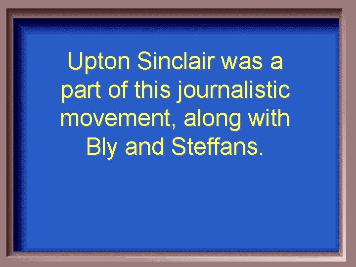 Upton Sinclair was a part of this journalistic movement, along with Bly and Steffans.