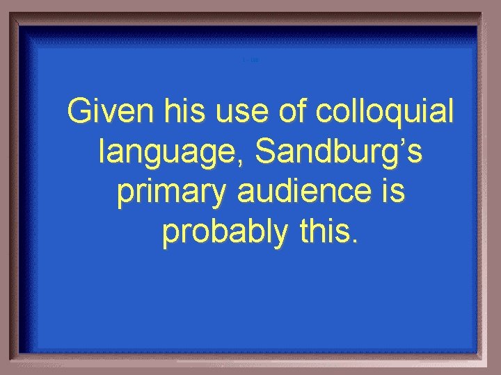 1 - 100 Given his use of colloquial language, Sandburg’s primary audience is probably