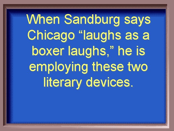 When Sandburg says Chicago “laughs as a boxer laughs, ” he is employing these