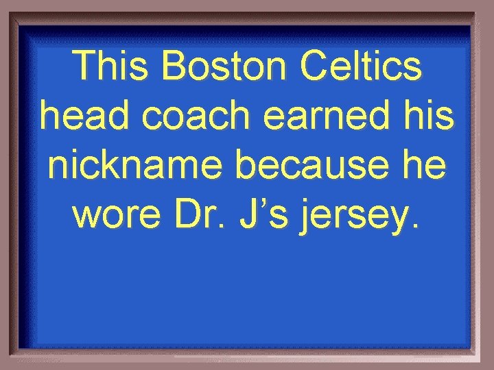 This Boston Celtics head coach earned his nickname because he wore Dr. J’s jersey.