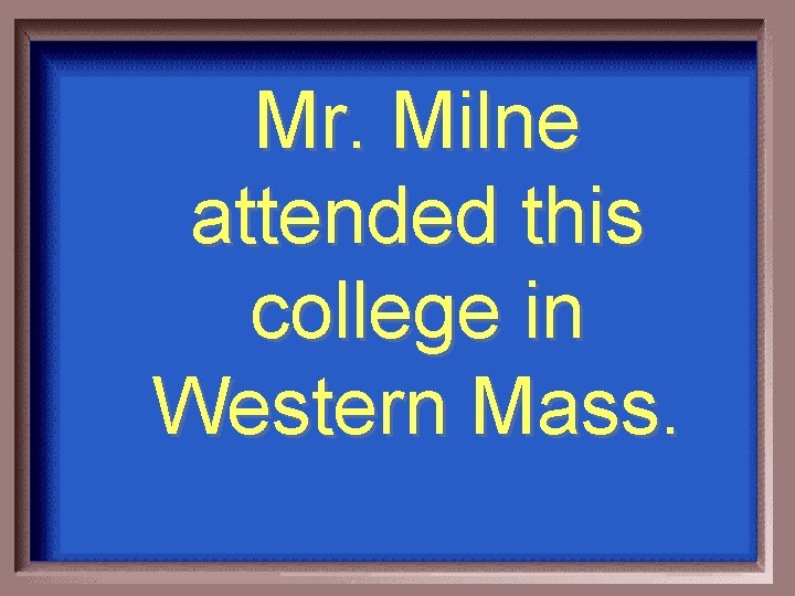 Mr. Milne attended this college in Western Mass. 
