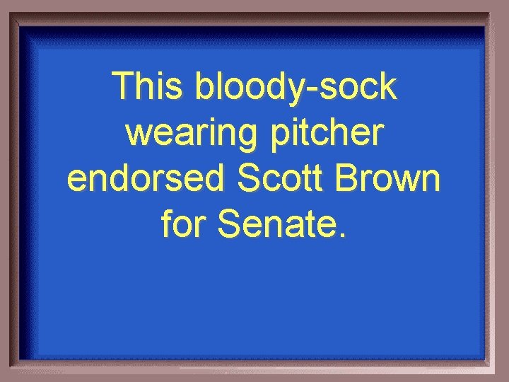 This bloody-sock wearing pitcher endorsed Scott Brown for Senate. 