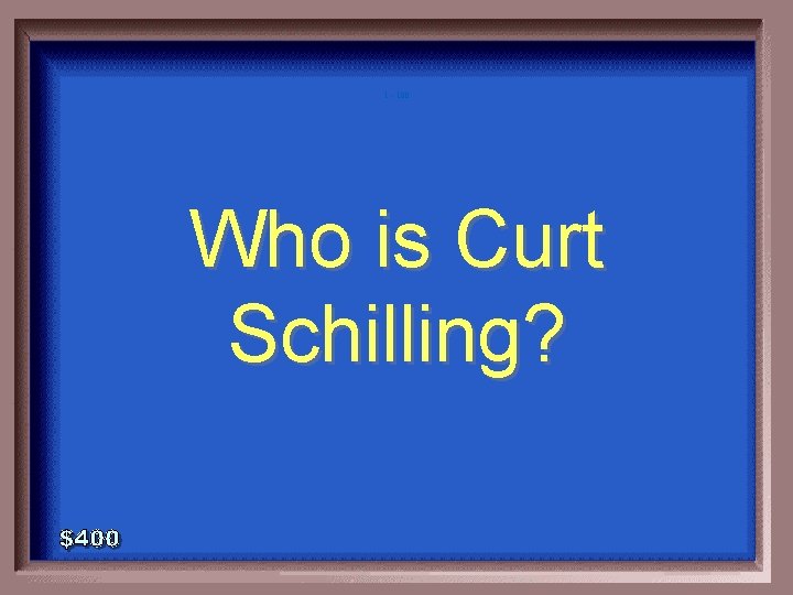 1 - 100 Who is Curt Schilling? 