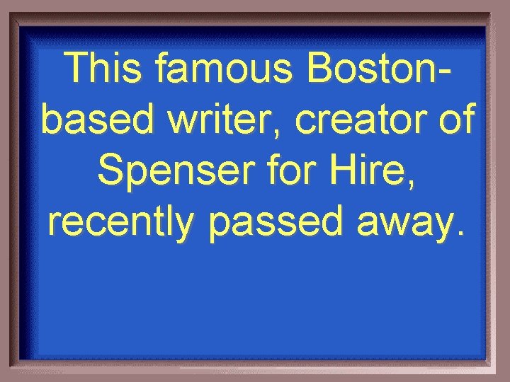 This famous Bostonbased writer, creator of Spenser for Hire, recently passed away. 