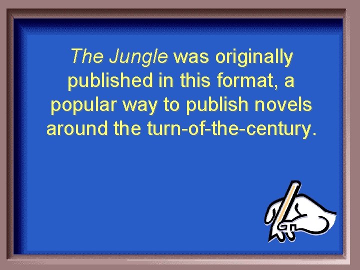The Jungle was originally published in this format, a popular way to publish novels