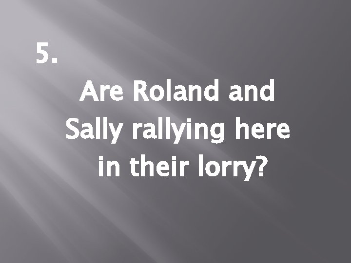 5. Are Roland Sally rallying here in their lorry? 