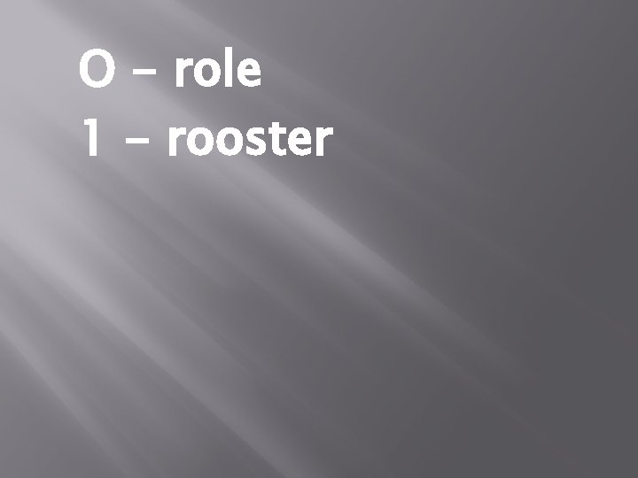O - role 1 - rooster 