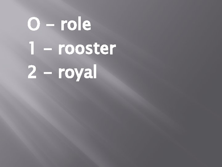 O - role 1 - rooster 2 - royal 
