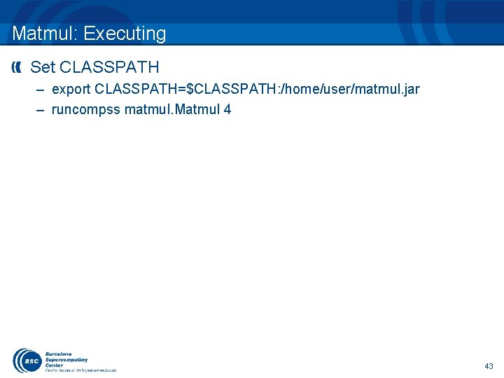 Matmul: Executing Set CLASSPATH – export CLASSPATH=$CLASSPATH: /home/user/matmul. jar – runcompss matmul. Matmul 4