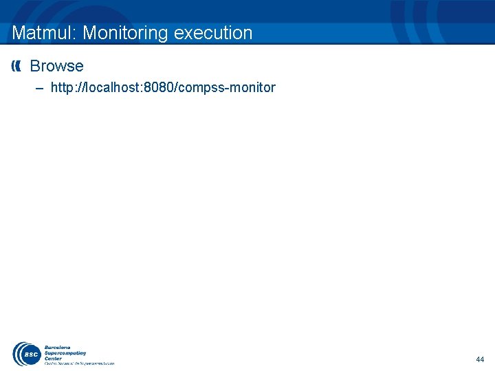 Matmul: Monitoring execution Browse – http: //localhost: 8080/compss-monitor 44 