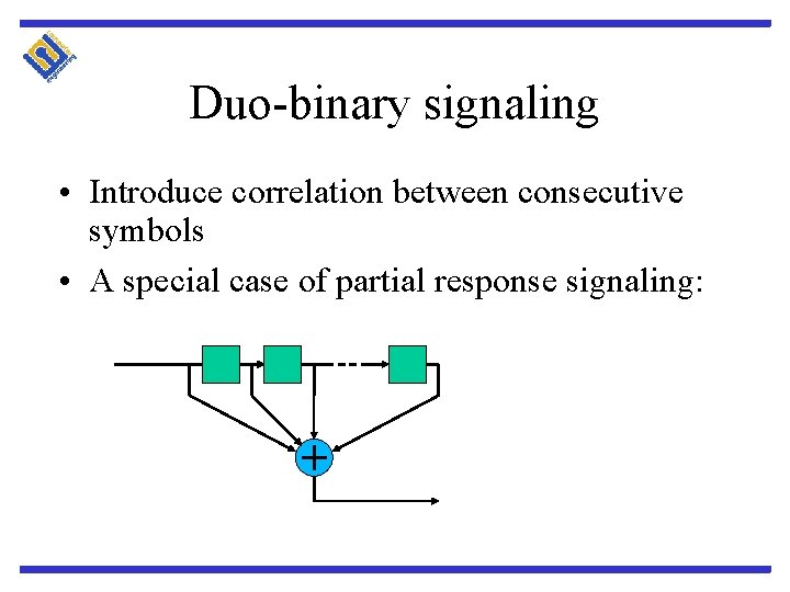Duo-binary signaling • Introduce correlation between consecutive symbols • A special case of partial