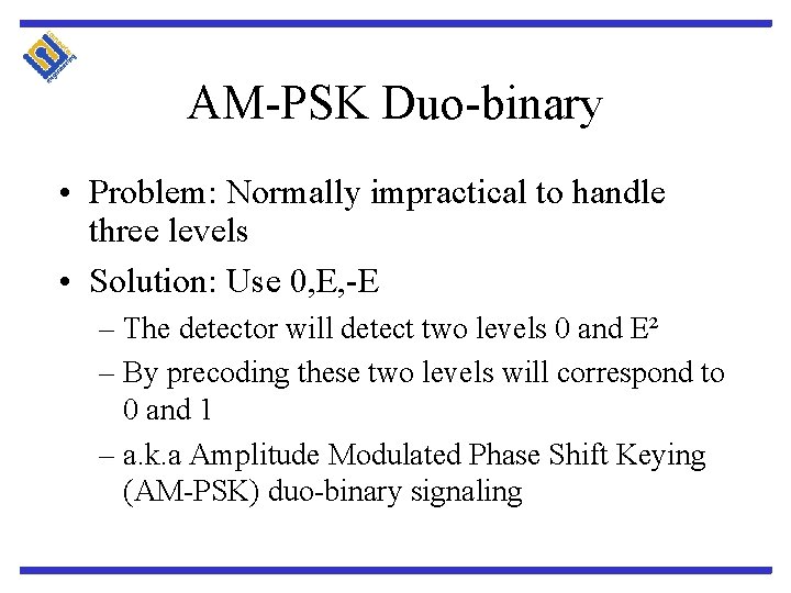 AM-PSK Duo-binary • Problem: Normally impractical to handle three levels • Solution: Use 0,