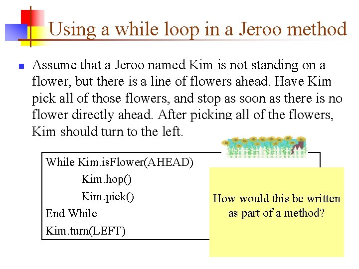 Using a while loop in a Jeroo method n Assume that a Jeroo named