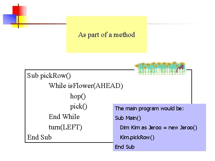 As part of a method Sub pick. Row() While is. Flower(AHEAD) hop() pick() The