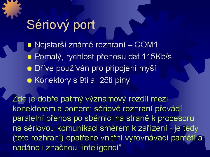 Sériový port Nejstarší známé rozhraní – COM 1 Pomalý, rychlost přenosu dat 115 Kb/s