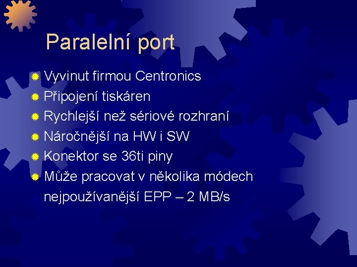 Paralelní port Vyvinut firmou Centronics Připojení tiskáren Rychlejší než sériové rozhraní Náročnější na HW